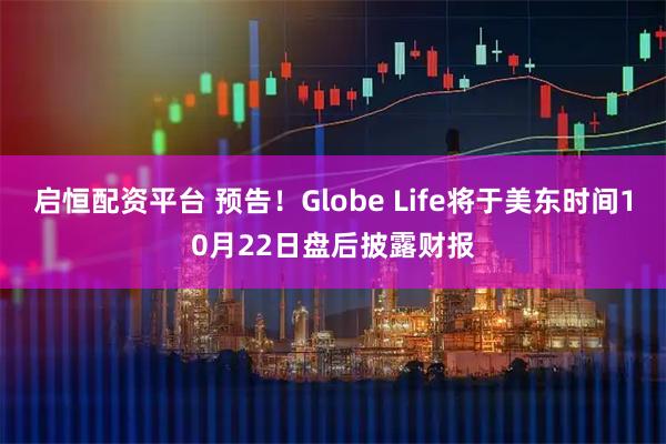 启恒配资平台 预告！Globe Life将于美东时间10月22日盘后披露财报